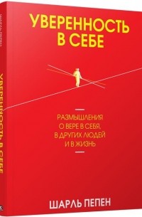 Шарль Пепен - Уверенность в себе. Размышления о вере в себя, в других людей и в жизнь