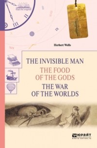 Herbert G. Wells - The invisible man. The food of the gods. The war of the worlds (сборник)