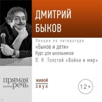 Дмитрий Быков - Лекция «Быков и дети. Л. Н. Толстой „Война и мир“»