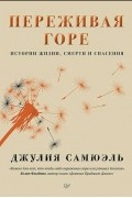 Джулия Самюэль - Переживая горе. Истории жизни, смерти и спасения