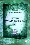 Е. И. Козубскiй - Исторiя города Дербента. Книга 2