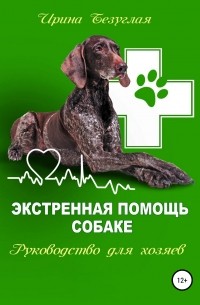 Ирина Безуглая - Экстренная помощь собаке. Руководство для хозяина