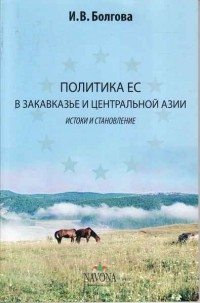 Ирина Владимировна Болгова - Политика ЕС в Закавказье и Центральной Азии. Истоки и становление