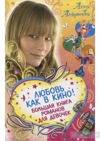 Анна Антонова - Любовь как в кино! Большая книга романов для девочек (сборник)