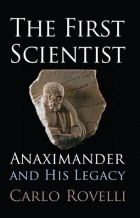 Карло Ровелли - The First Scientist: Anaximander and His Legacy