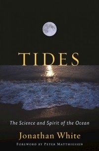 Джонатан Уайт - Tides: The Science and Spirit of the Ocean