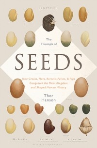 Тор Хэнсон - The Triumph of Seeds: How Grains, Nuts, Kernels, Pulses, and Pips Conquered the Plant Kingdom and Shaped Human History