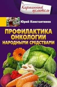 Юрий Константинов - Профилактика онкологии народными средствами