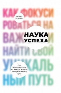 Исайя Хенкель - Наука успеха. Как фокусироваться на важном и найти свой уникальный путь