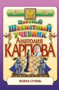 Анатолий Карпов - Цветной шахматный учебник Анатолия Карпова. Вторая ступень
