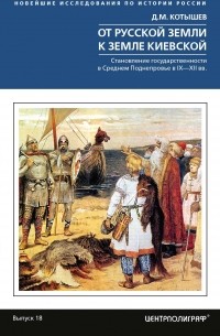 Дмитрий Котышев - От Русской земли к земле Киевской. Становление государственности в Среднем Поднепровье. IX– XII вв.