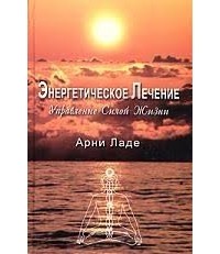 Арни Ладе - Энергетическое лечение. Управление Силой Жизни