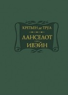 Кретьен де Труа - Ланселот. Ивэйн (сборник)