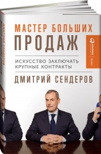 Дмитрий Сендеров - Мастер больших продаж. Искусство заключать крупные контракты