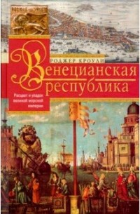 Роджер Кроули - Венецианская республика. Расцвет и упадок. 1000-1503