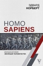 Эдвард Норберт - Homo Sapiens. Краткая история эволюции человечества