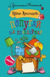 Наталья Александрова - Попугай на передержке