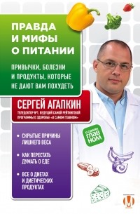 Сергей Агапкин - Правда и мифы о питании. Привычки, болезни и продукты, которые не дают вам похудеть