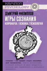 Дмитрий Филиппов - Игры сознания. Нейронаука / психика / психология