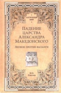 Михаил Елисеев - Падение царства Александра Македонского. Легион против фаланги