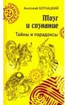 Анатолий Бернацкий - Мозг и сознание. Тайны и парадоксы