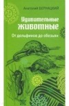 Анатолий Бернацкий - Удивительные животные. От дельфинов до обезьян