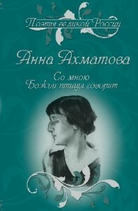 Анна Ахматова - Со мною Божьи птицы говорят