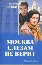 Валентин Черных - Москва слезам не верит (сборник)