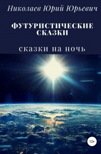 Юрий Юрьевич Николаев - Футуристические сказки