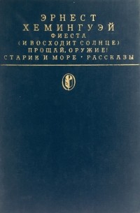 Фиеста (И восходит солнце). Прощай, оружие! Старик и море. Рассказы