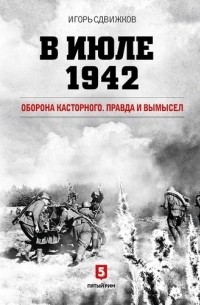 Игорь Сдвижков - В июле 1942. Оборона Касторного. Правда и вымысел.