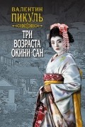 Валентин Пикуль - Три возраста Окини-сан. Том 1