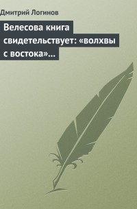Дмитрий Логинов - Велесова книга свидетельствует: «волхвы с востока» суть русы