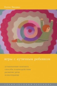 Игры с аутичным ребенком. Установление контакта, способы взаимодействия, развитие речи, психотерапия