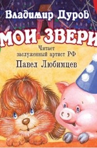 Владимир Дуров - Мои звери (сборник)