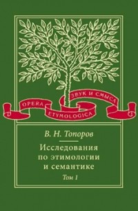 Владимир Топоров - Исследования по этимологии и семантике. Том 1. Теория и некоторые частные ее приложения