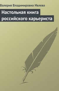 Валерия Владимировна Ивлева - Настольная книга российского карьериста