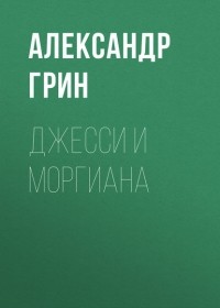 Александр Грин - Джесси и Моргиана