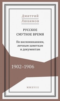 Дмитрий Любимов - Русское смутное время. 1902–1906. По воспоминаниям, личным заметкам и документам