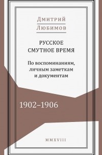 Дмитрий Любимов - Русское смутное время. 1902–1906. По воспоминаниям, личным заметкам и документам