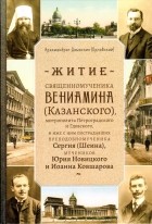 Иеромонах Дамаскин (Орловский) - Житие священномученика Вениамина (Казанского), митрополита Петроградского и Гдовского, и иже с ним пострадавших преподобномученика Сергия (Шеина), мучеников Юрия Новицкого и Иоанна Ковшарова