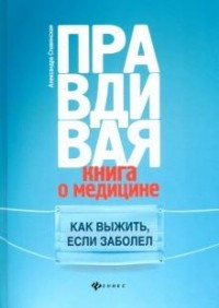 Александра Славянская - Правдивая книга о медицине. Как выжить, если заболел