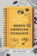 Бен Филипп - The Field Guide to the North American Teenager