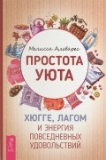 Мелисса Альварес - Простота уюта. Хюгге, лагом и энергия повседневных удовольствий