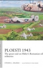 Стивен Залога - Ploesti 1943: The Great Raid on Hitler&#039;s Romanian Oil Refineries