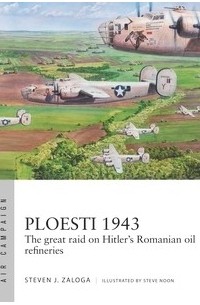 Стивен Залога - Ploesti 1943: The Great Raid on Hitler's Romanian Oil Refineries