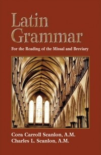 - Latin Grammar: Grammar, Vocabularies, and Exercises in Preparation for the Reading of the Missal and Breviary