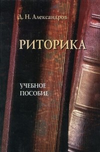 Д. Н. Александров - Риторика. Учебное пособие