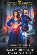 Алена Федотовская - Академия магии Трех Королевств