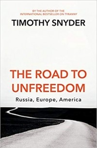 Тимоти Снайдер - The Road to Unfreedom: Russia, Europe, America